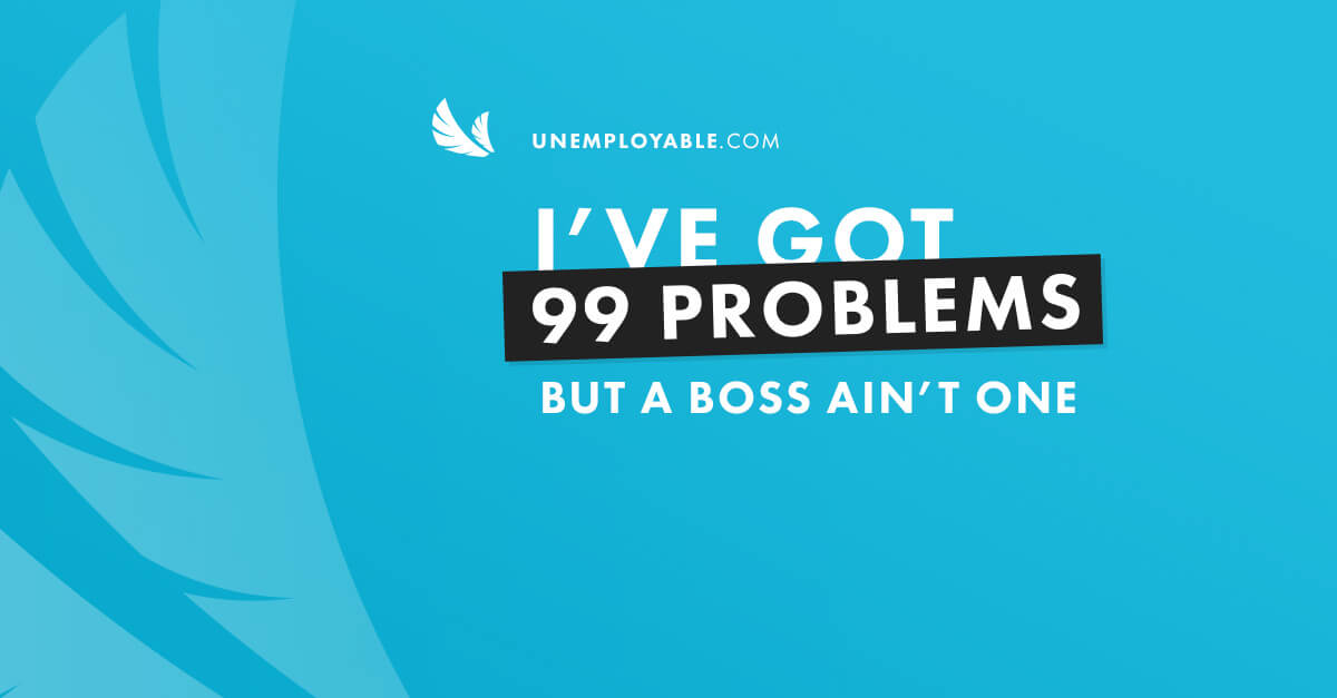 I've got 99 problems but a boss ain't one.